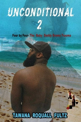 Unconditional 2, Four by Four - The Baby Daddy Drama Trauma by Fultz, Tawana Roquall