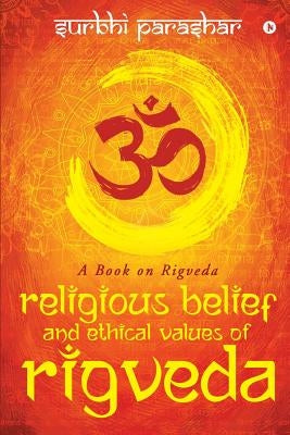 Religious Belief and Ethical Values of Rigveda: A Book on Rigveda by Surbhi Parashar