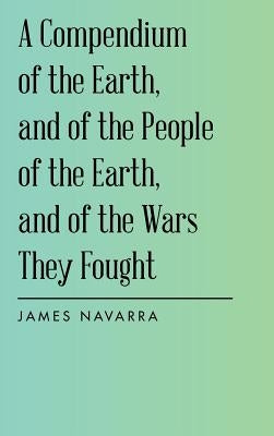 A Compendium of the Earth, and of the People of the Earth, and of the Wars They Fought by Navarra, James