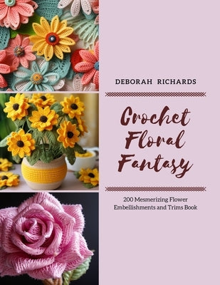 Crochet Floral Fantasy: 200 Mesmerizing Flower Embellishments and Trims Book by Richards, Deborah