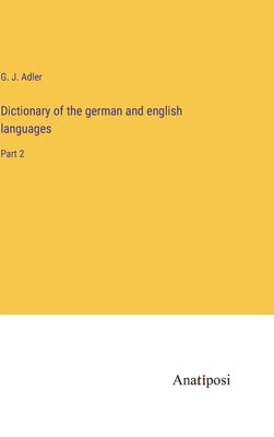 Dictionary of the german and english languages: Part 2 by Adler, G. J.