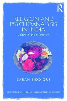 Religion and Psychoanalysis in India: Critical Clinical Practice by Siddiqui, Sabah