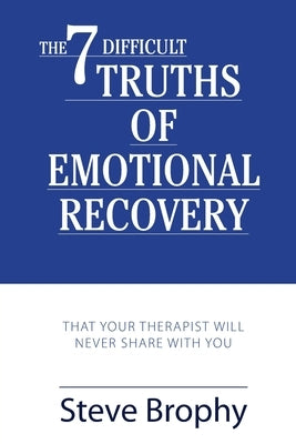 The Seven Difficult Truths of Emotional Recovery: That Your Therapist Will Never Share With You by Brophy, Stephen