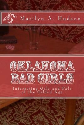 Oklahoma Bad Girls: Interesting Gals and Pals of the Gilded Age by Hudson, Marilyn a.