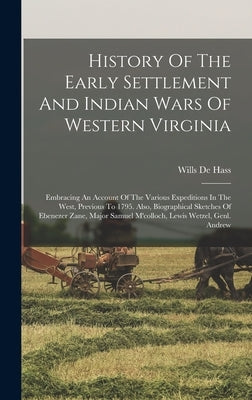 History Of The Early Settlement And Indian Wars Of Western Virginia: Embracing An Account Of The Various Expeditions In The West, Previous To 1795. Al by Hass, Wills De