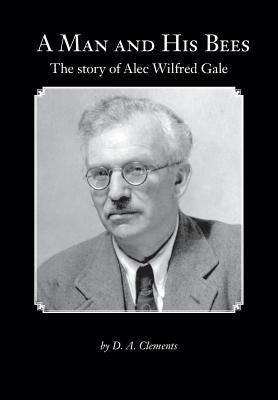 A Man and His Bees - The Story of Alec Wilfred Gale by Clements, D. a.