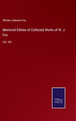 Memorial Edition of Collected Works of W. J. Fox: Vol. VIII by Fox, William Johnson