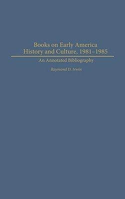 Books on Early American History and Culture, 1981-1985: An Annotated Bibliography by Irwin, Raymond D.