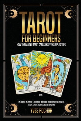Tarot for Beginners: How to Read the Tarot Cards in Seven Simple Steps by Rochon, Yves
