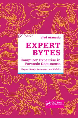 Expert Bytes: Computer Expertise in Forensic Documents - Players, Needs, Resources and Pitfalls by Atanasiu, Vlad