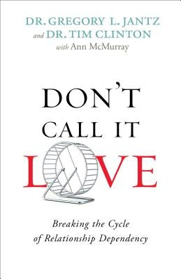 Don't Call It Love: Breaking the Cycle of Relationship Dependency by Jantz, Gregory L.