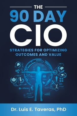 The 90 Day CIO: Strategies for Optimizing Outcomes and Value by Taveras, Luis E.