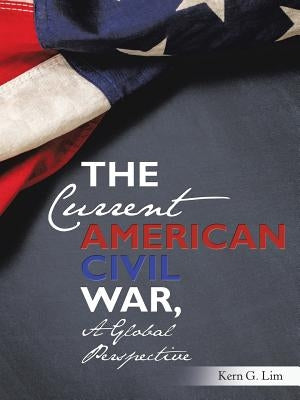 The Current American Civil War, a Global Perspective by Lim, Kern G.