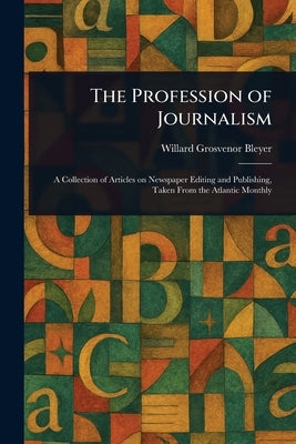 The Profession of Journalism by Bleyer, Willard Grosvenor