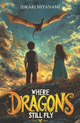 Where Dragons Still Fly: An incredible adventure in a magical world where legends come to life by Miyanami, Hikari