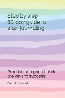 Step by step 30-day guide to start journaling: Practicing and good habits are keys to success by Manchepalli, Deepa