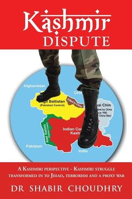 Kashmir Dispute: A Kashmiri Perspective - Kashmiri Struggle Transformed in to Jihad, Terrorism and a Proxy War by Choudhry, Shabir