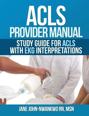 ACLS Provider Manual: Study Guide for ACLS with EKG interpretations by John-Nwankwo Rn, Msn Jane