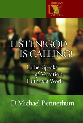 Listen! God Is Calling!: Luther Speaks of Vocation, Faith, and Work by Bennethum, D. Michael