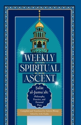 Weekly Spiritual Ascent: Salat al-Jumuʿah: Philosophy, Practice, and Personal Piety by Bhimji, Saleem