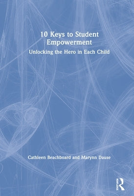 10 Keys to Student Empowerment: Unlocking the Hero in Each Child by Beachboard, Cathleen