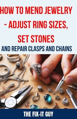 How to Mend Jewelry - Adjust Ring Sizes, Set Stones, and Repair Clasps and Chains: Resize Rings, Replace Missing Stones, Fix Broken Necklace Clasps, R by Guy, The Fix-It