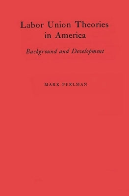 Labor Union Theories in America: Background and Development by Perlnman, Mark