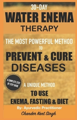 30-Day Water Enema Therapy: The Most Powerful Method to Prevent & Cure Disease by Singh, Chander Kant