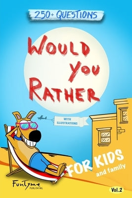 Would You Rather?: Game Book for Kids and Family - 250+ Original and Bizarre WYR Questions with Illustrations (Lovely Gift Idea) - Vol.2 by Publishing, Funtyme