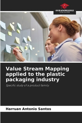 Value Stream Mapping applied to the plastic packaging industry by Antonio Santos, Harruan