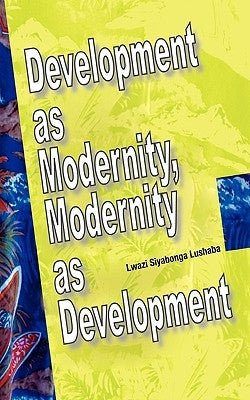Development as Modernity, Modernity as Development by Lushaba, Lwazi Siyabonga