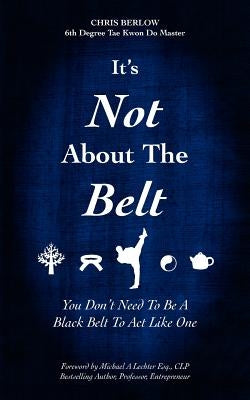 It's Not About the Belt: You Don't Need a Black Belt to Live Like One by Lechter Esq, Michael A.