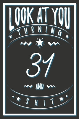Look At You Turning 31 And Shit: 31 Years Old Gifts. 31st Birthday Funny Gift for Men and Women. Fun, Practical And Classy Alternative to a Card. by Publishing, Birthday Gifts
