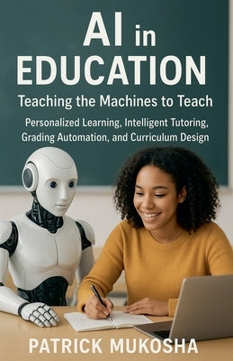 AI in Education: Teaching the Machines to Teach by Mukosha, Patrick