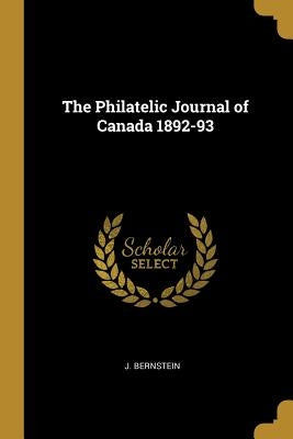 The Philatelic Journal of Canada 1892-93 by Bernstein, J.