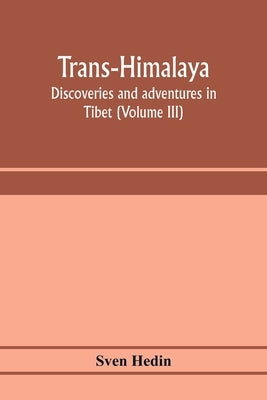 Trans-Himalaya; discoveries and adventures in Tibet (Volume III) by Hedin, Sven