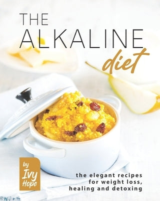 The Alkaline Diet: The Elegant Recipes for Weight Loss, Healing and Detoxing by Hope, Ivy