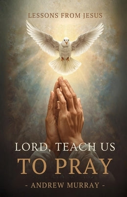 Lord, Teach Us To Pray - Or, The Only Teacher: The Original & Unabridged Christian Classic by Murray, Andrew