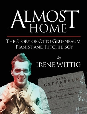 Almost Home - The Story of Otto Gruenbaum, pianist and Ritchie Boy by Wittig, Irene