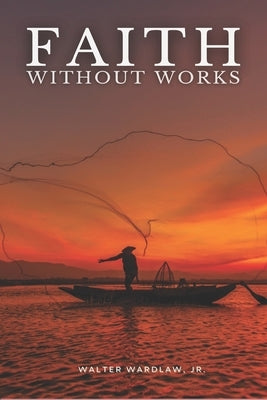 Faith Without Works by Wardlaw, Walter, Jr.