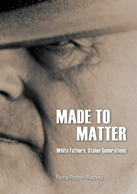 Made to Matter: White Fathers, Stolen Generations by Probyn-Rapsey, Fiona