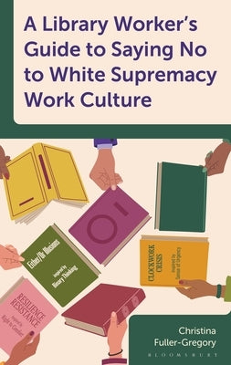 A Library Worker's Guide to Saying No to White Supremacy Work Culture by Fuller-Gregory, Christina