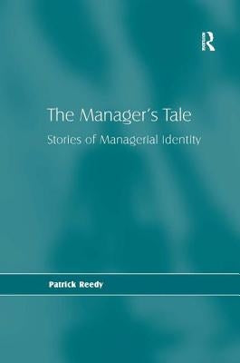 The Manager's Tale: Stories of Managerial Identity by Reedy, Patrick