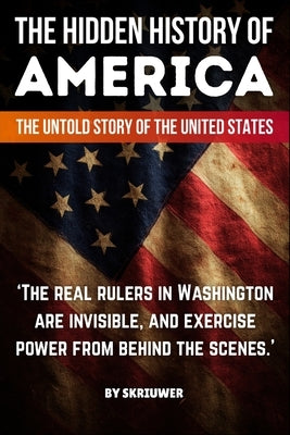 The Hidden History of America: Forgotten Betrayals, Suppressed Truths, and Power Grabs Revealed by Skriuwer Com