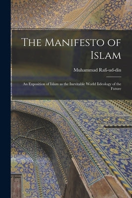 The Manifesto of Islam; An Exposition of Islam as the Inevitable World Iideology of the Future by Muhammad, Rafi-Ud-Din