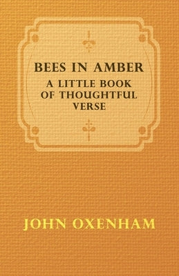 Bees in Amber - A Little Book of Thoughtful Verse by Oxenham, John