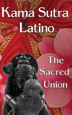 Kama Sutra Latino: The Sacred Union by Olmos, Yanina