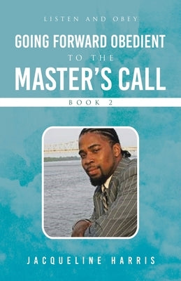 Going Forward Obedient To the Master's Call Book 2: Listen and Obey by Harris, Jacqueline