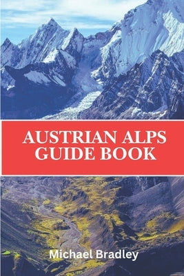 Austrian Alps Guide Book: Discover the ski resorts, hiking trails, and picturesque villages of the Austrian Alps by Bradley, Michael