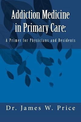 Addiction Medicine in Primary Care: A Primer for Physicians and Residents by Price, James W.